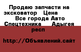 Продаю запчасти на эксковатор › Цена ­ 10 000 - Все города Авто » Спецтехника   . Адыгея респ.